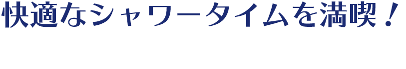 快適なシャワータイムを満喫